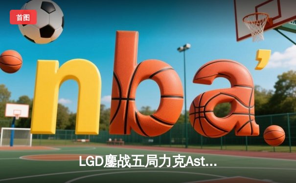 LGD鏖战五局力克Aster，DPC中国区巅峰对决创收视纪录
