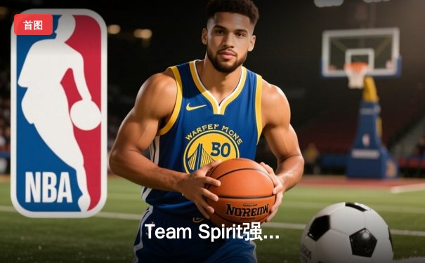 Team Spirit强势夺冠，中国战队Aster遗憾止步四强——DOTA2国际邀请赛TI12决赛战报