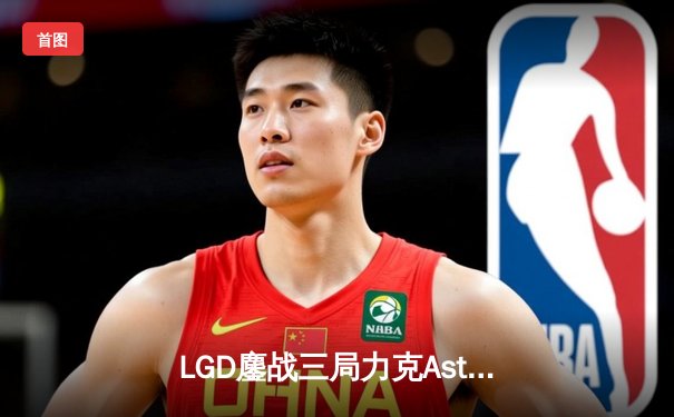 LGD鏖战三局力克Aster，XinQ神级拉比克主宰赛场