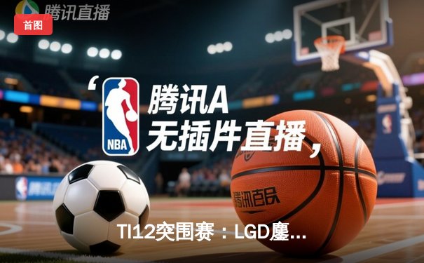 TI12突围赛：LGD鏖战五局险胜Aster，中国德比再现经典对决