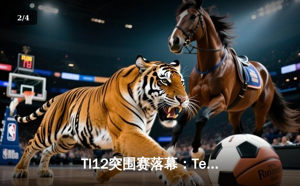 TI12突围赛落幕：Team Spirit卫冕之路再添劲敌，中国战队表现引热议 - 2