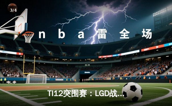 TI12突围赛：LGD战队鏖战五局险胜Aster，中国德比惊心动魄 - 3
