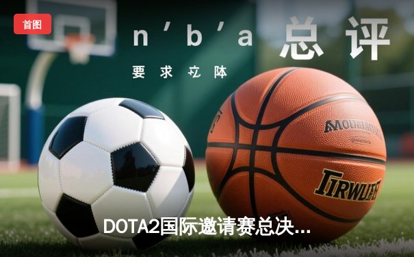 DOTA2国际邀请赛总决赛巅峰对决：Team Spirit鏖战五局卫冕，中国战队PSG.LGD再获亚军
