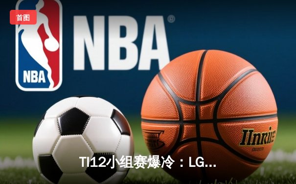 TI12小组赛爆冷：LGD不敌Spirit跌入败者组，Collapse马格纳斯主宰赛场