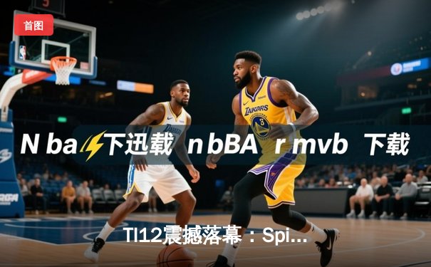 TI12震撼落幕：Spirit战队3-1击败GG成功卫冕，Yatoro刷新击杀纪录