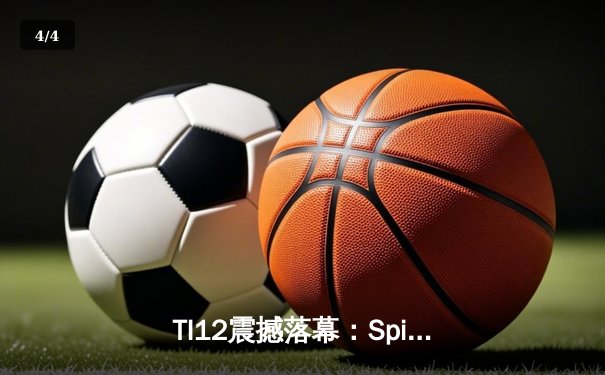TI12震撼落幕：Spirit战队3-1击败GG成功卫冕，Yatoro刷新击杀纪录 - 4