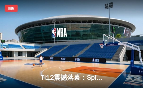 TI12震撼落幕：Spirit战队3-1击败GG成功卫冕，Yatoro刷新击杀纪录
